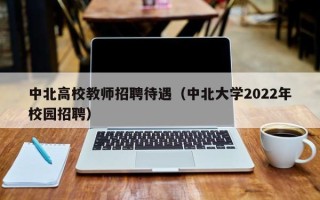 中北高校教师招聘待遇（中北大学2022年校园招聘）