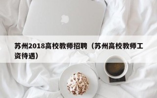 苏州2018高校教师招聘（苏州高校教师工资待遇）