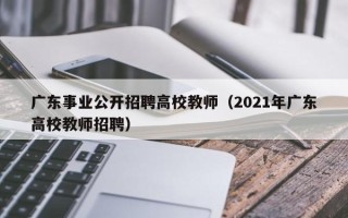 广东事业公开招聘高校教师（2021年广东高校教师招聘）