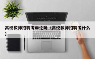 高校教师招聘考申论吗（高校教师招聘考什么）
