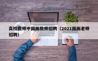 高校教师中国画教师招聘（2021国画老师招聘）