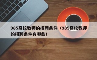 985高校教师的招聘条件（985高校教师的招聘条件有哪些）