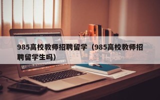985高校教师招聘留学（985高校教师招聘留学生吗）