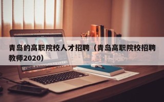 青岛的高职院校人才招聘（青岛高职院校招聘教师2020）