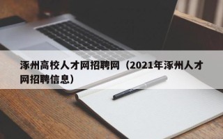 涿州高校人才网招聘网（2021年涿州人才网招聘信息）