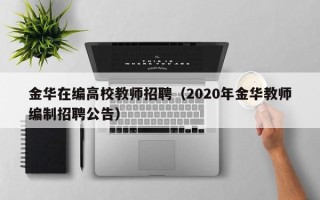 金华在编高校教师招聘（2020年金华教师编制招聘公告）