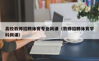 高校教师招聘体育专业网课（教师招聘体育学科网课）