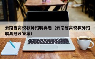 云南省高校教师招聘真题（云南省高校教师招聘真题及答案）