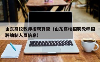 山东高校教师招聘真题（山东高校招聘教师招聘编制人员信息）