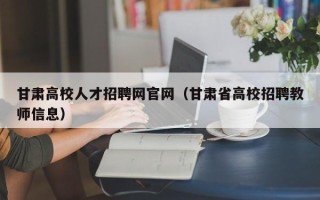 甘肃高校人才招聘网官网（甘肃省高校招聘教师信息）