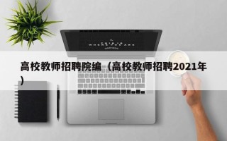 高校教师招聘院编（高校教师招聘2021年）