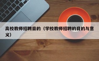 高校教师招聘目的（学校教师招聘的目的与意义）