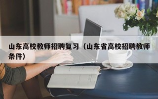 山东高校教师招聘复习（山东省高校招聘教师条件）