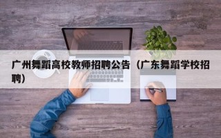 广州舞蹈高校教师招聘公告（广东舞蹈学校招聘）