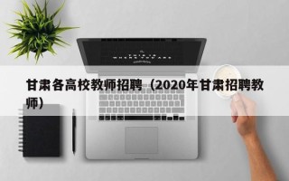甘肃各高校教师招聘（2020年甘肃招聘教师）