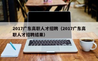 2017广东高职人才招聘（2017广东高职人才招聘结果）