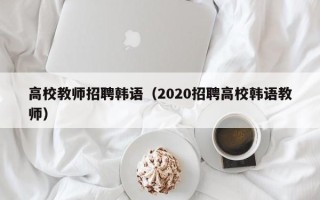 高校教师招聘韩语（2020招聘高校韩语教师）