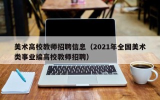 美术高校教师招聘信息（2021年全国美术类事业编高校教师招聘）