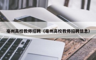亳州高校教师招聘（亳州高校教师招聘信息）