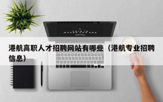 港航高职人才招聘网站有哪些（港航专业招聘信息）