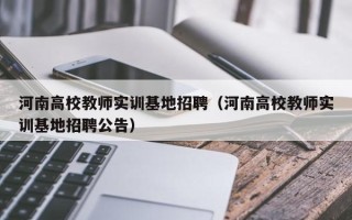河南高校教师实训基地招聘（河南高校教师实训基地招聘公告）