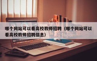 哪个网站可以看高校教师招聘（哪个网站可以看高校教师招聘信息）