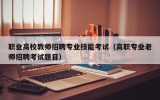 职业高校教师招聘专业技能考试（高职专业老师招聘考试题目）