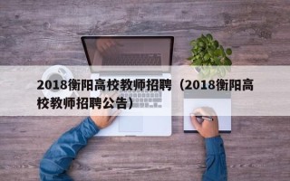 2018衡阳高校教师招聘（2018衡阳高校教师招聘公告）