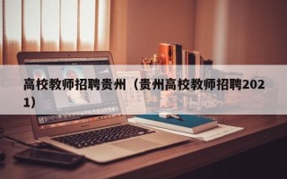 高校教师招聘贵州（贵州高校教师招聘2021）