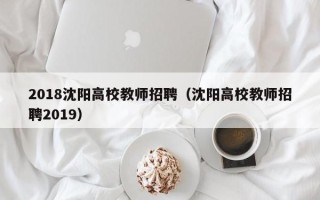 2018沈阳高校教师招聘（沈阳高校教师招聘2019）