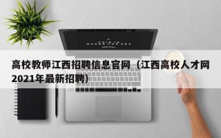 高校教师江西招聘信息官网（江西高校人才网2021年最新招聘）