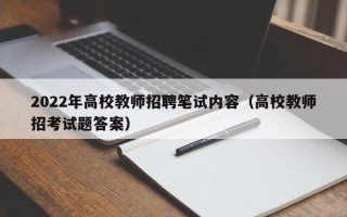 2022年高校教师招聘笔试内容（高校教师招考试题答案）
