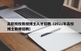 高职院校教授博士人才招聘（2021年高校博士教师招聘）