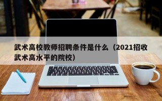 武术高校教师招聘条件是什么（2021招收武术高水平的院校）