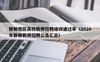邯郸地区高校教师招聘培训通过率（2020年邯郸教师招聘公告汇总）