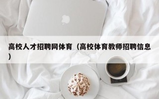 高校人才招聘网体育（高校体育教师招聘信息）