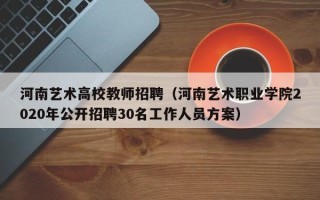 河南艺术高校教师招聘（河南艺术职业学院2020年公开招聘30名工作人员方案）