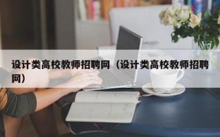 设计类高校教师招聘网（设计类高校教师招聘网）