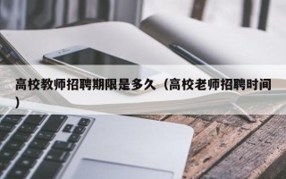 高校教师招聘期限是多久（高校老师招聘时间）