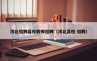 河北招聘高校教师招聘（河北高校 招聘）