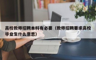 高校教师招聘本科有必要（教师招聘要求高校毕业生什么意思）