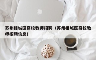 苏州相城区高校教师招聘（苏州相城区高校教师招聘信息）