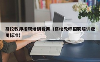 高校教师招聘培训费用（高校教师招聘培训费用标准）