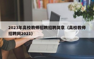 2023年高校教师招聘招聘简章（高校教师招聘网2021）