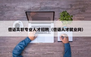 德语高职专业人才招聘（德语人才就业网）