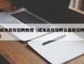 威海高校招聘教授（威海高校招聘会最新招聘）