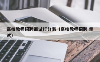 高校教师招聘面试打分表（高校教师招聘 笔试）