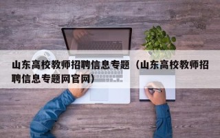 山东高校教师招聘信息专题（山东高校教师招聘信息专题网官网）
