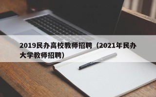 2019民办高校教师招聘（2021年民办大学教师招聘）