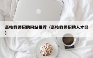 高校教师招聘网站推荐（高校教师招聘人才网）